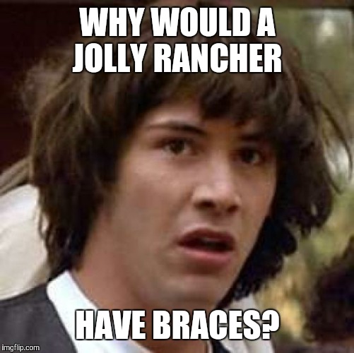 Conspiracy Keanu Meme | WHY WOULD A JOLLY RANCHER HAVE BRACES? | image tagged in memes,conspiracy keanu | made w/ Imgflip meme maker