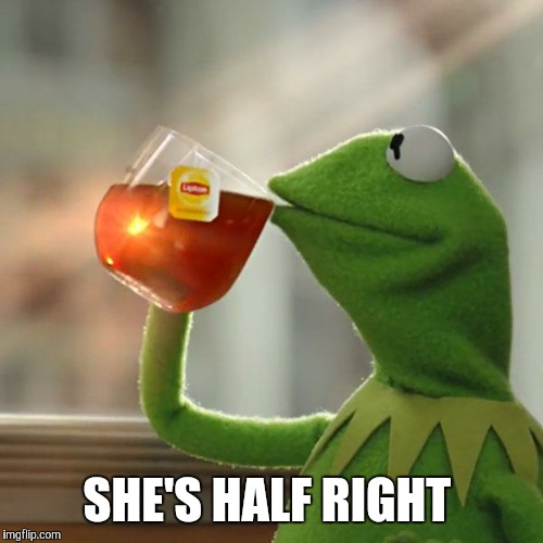 But That's None Of My Business Meme | SHE'S HALF RIGHT | image tagged in memes,but thats none of my business,kermit the frog | made w/ Imgflip meme maker