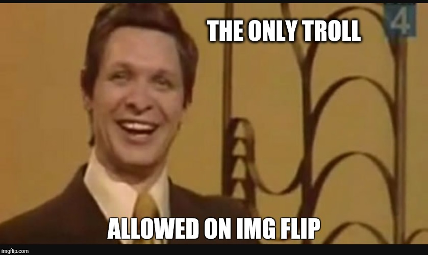 Eduard Khil | THE ONLY TROLL; ALLOWED ON IMG FLIP | image tagged in memes,troll | made w/ Imgflip meme maker