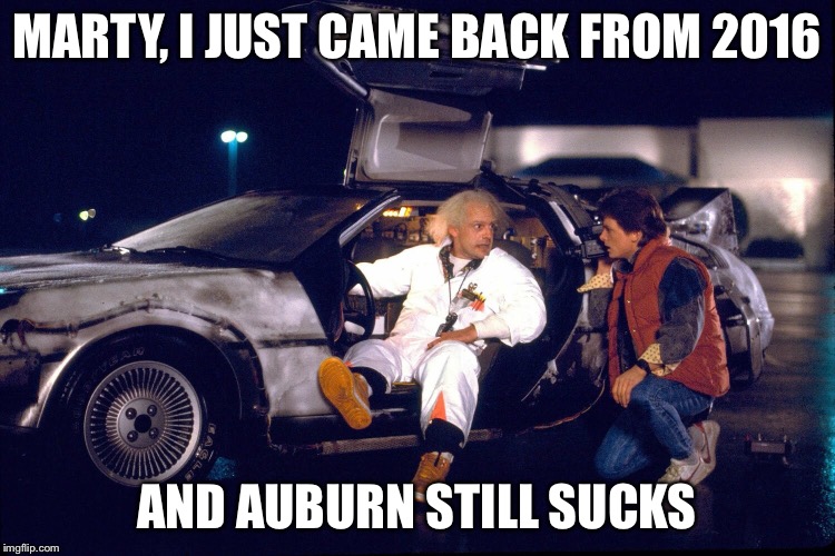 Auburn Sucks in the Future | MARTY, I JUST CAME BACK FROM 2016; AND AUBURN STILL SUCKS | image tagged in auburn,college football,football | made w/ Imgflip meme maker
