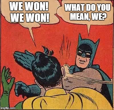 Batman Slapping Robin Meme | WE WON! WE WON! WHAT DO YOU MEAN, WE? | image tagged in memes,batman slapping robin | made w/ Imgflip meme maker