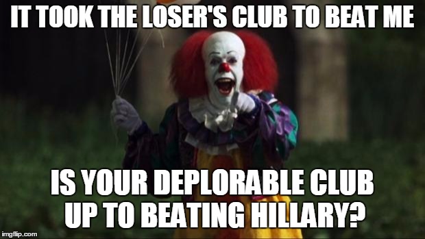 A DEPLORABLE QUESTION | IT TOOK THE LOSER'S CLUB TO BEAT ME; IS YOUR DEPLORABLE CLUB UP TO BEATING HILLARY? | image tagged in pennywise the dancing clown,basket of deplorables,election 2016,hillary 2016,trump 2016 | made w/ Imgflip meme maker