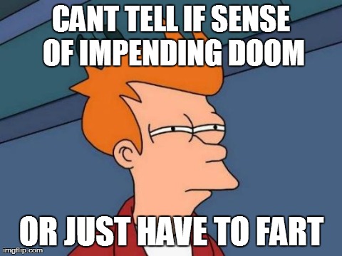 Futurama Fry Meme | CANT TELL IF SENSE OF IMPENDING DOOM OR JUST HAVE TO FART | image tagged in memes,futurama fry | made w/ Imgflip meme maker