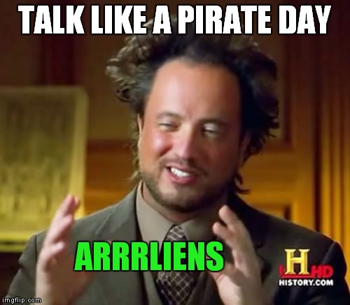 Aye! | TALK LIKE A PIRATE DAY; ARRRLIENS | image tagged in memes,ancient aliens | made w/ Imgflip meme maker