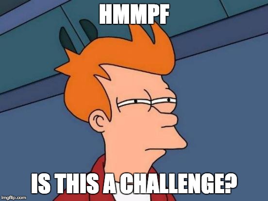 HMMPF IS THIS A CHALLENGE? | image tagged in memes,futurama fry | made w/ Imgflip meme maker