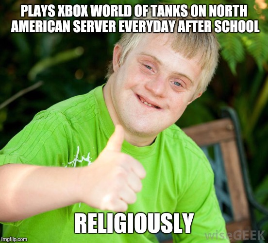 It's like playing golf with a herd of cats | PLAYS XBOX WORLD OF TANKS ON NORTH AMERICAN SERVER EVERYDAY AFTER SCHOOL; RELIGIOUSLY | image tagged in down syndrome | made w/ Imgflip meme maker