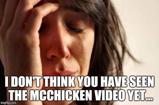 If you still like the McChicken and have seen the video, you must have nerves of steel. | I DON'T THINK YOU HAVE SEEN THE MCCHICKEN VIDEO YET... | image tagged in memes,first world problems,funny,mcchicken | made w/ Imgflip meme maker