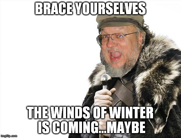 George is too busy being rich AF ATM | BRACE YOURSELVES; THE WINDS OF WINTER IS COMING...MAYBE | image tagged in memes,brace yourselves x is coming,george rr martin,game of thrones,writer's block | made w/ Imgflip meme maker
