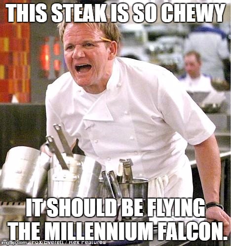 Chef Gordon Ramsay | THIS STEAK IS SO CHEWY; IT SHOULD BE FLYING THE MILLENNIUM FALCON. | image tagged in memes,chef gordon ramsay | made w/ Imgflip meme maker