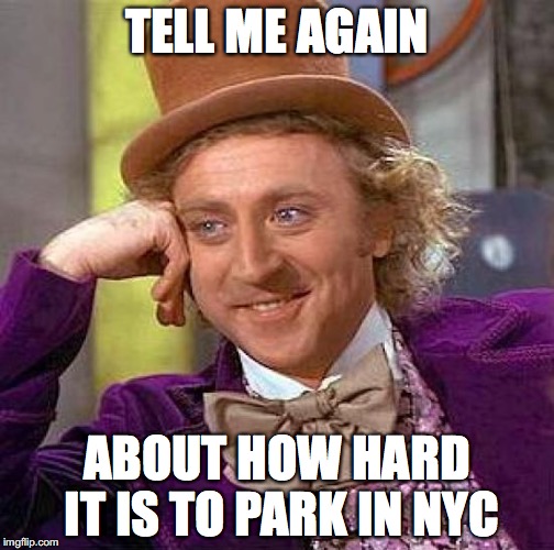 Creepy Condescending Wonka Meme | TELL ME AGAIN; ABOUT HOW HARD IT IS TO PARK IN NYC | image tagged in memes,creepy condescending wonka | made w/ Imgflip meme maker