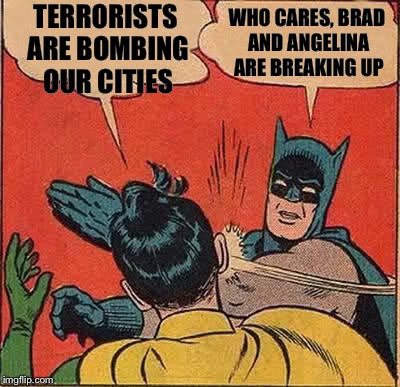 Batman Slapping Robin | TERRORISTS ARE BOMBING OUR CITIES; WHO CARES, BRAD AND ANGELINA ARE BREAKING UP | image tagged in memes,batman slapping robin | made w/ Imgflip meme maker