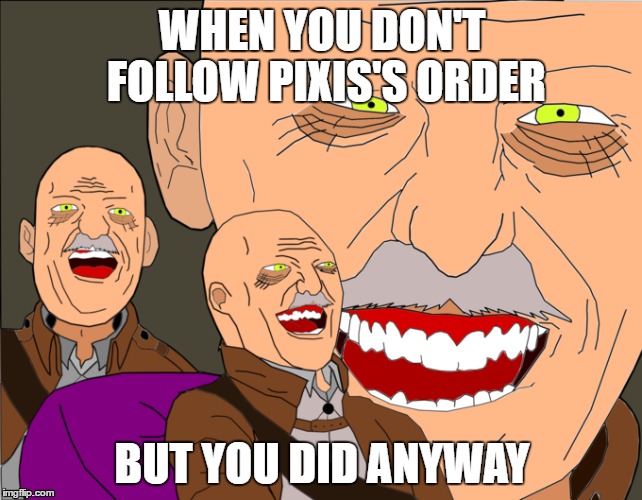 WHEN YOU DON'T FOLLOW PIXIS'S ORDER; BUT YOU DID ANYWAY | image tagged in attack on titan,laughing tom cruise | made w/ Imgflip meme maker