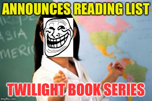 Trolling High School Teacher | ANNOUNCES READING LIST; TWILIGHT BOOK SERIES | image tagged in memes,unhelpful high school teacher | made w/ Imgflip meme maker