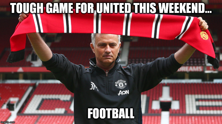 TOUGH GAME FOR UNITED THIS WEEKEND... FOOTBALL | image tagged in memes,manchester united,jose mourinho | made w/ Imgflip meme maker