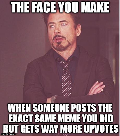 Face You Make Robert Downey Jr | THE FACE YOU MAKE; WHEN SOMEONE POSTS THE EXACT SAME MEME YOU DID BUT GETS WAY MORE UPVOTES | image tagged in memes,face you make robert downey jr | made w/ Imgflip meme maker