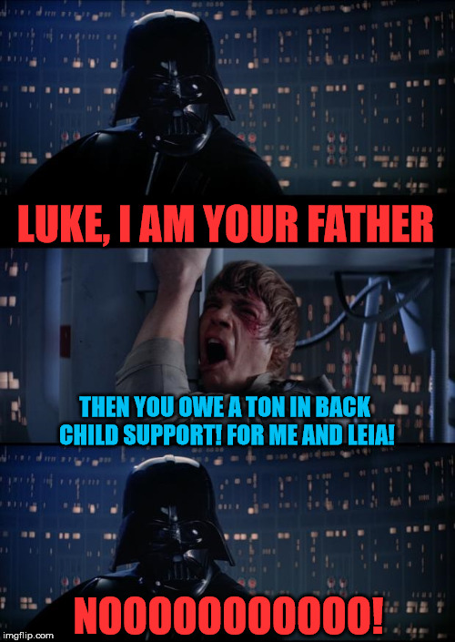 Vader Owes Child Support...Big Time | LUKE, I AM YOUR FATHER; THEN YOU OWE A TON IN BACK CHILD SUPPORT! FOR ME AND LEIA! NOOOOOOOOOOO! | image tagged in vader luke vader,star wars,child support,worst dad ever,reposting my own,memes | made w/ Imgflip meme maker