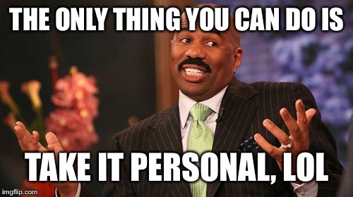 Steve Harvey Meme | THE ONLY THING YOU CAN DO IS TAKE IT PERSONAL, LOL | image tagged in memes,steve harvey | made w/ Imgflip meme maker