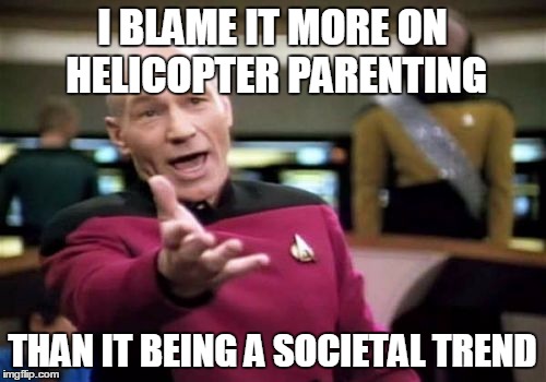 Picard Wtf Meme | I BLAME IT MORE ON HELICOPTER PARENTING THAN IT BEING A SOCIETAL TREND | image tagged in memes,picard wtf | made w/ Imgflip meme maker