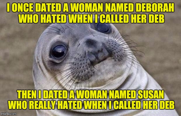 Awkward Moment Sealion | I ONCE DATED A WOMAN NAMED DEBORAH WHO HATED WHEN I CALLED HER DEB; THEN I DATED A WOMAN NAMED SUSAN WHO REALLY HATED WHEN I CALLED HER DEB | image tagged in memes,awkward moment sealion | made w/ Imgflip meme maker