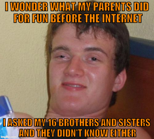 10 Guy is actually the 10th children. The more you know! | I WONDER WHAT MY PARENTS DID FOR FUN BEFORE THE INTERNET; I ASKED MY 16 BROTHERS AND SISTERS AND THEY DIDN'T KNOW EITHER | image tagged in memes,10 guy,land before time,internet,iwanttobebacon | made w/ Imgflip meme maker