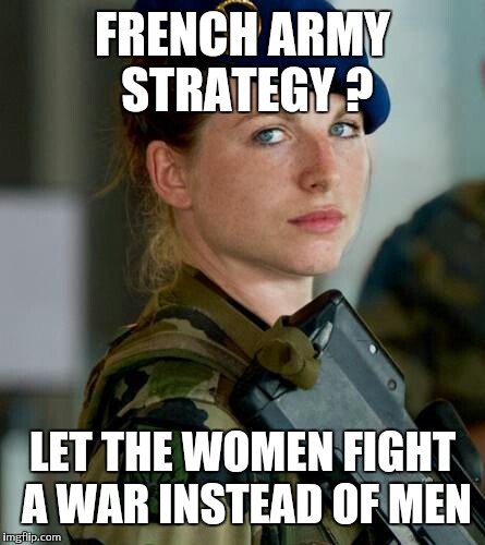 FRENCH ARMY STRATEGY ? LET THE WOMEN FIGHT A WAR INSTEAD OF MEN | made w/ Imgflip meme maker