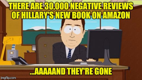 Maybe they let the cleaning lady get too close to the server  | THERE ARE 30,000 NEGATIVE REVIEWS OF HILLARY'S NEW BOOK ON AMAZON; ...AAAAAND THEY'RE GONE | image tagged in memes,aaaaand its gone,amazon,hillary's book | made w/ Imgflip meme maker