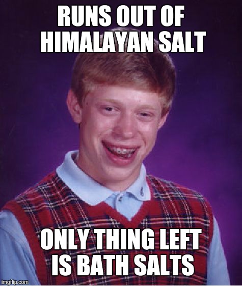 RUNS OUT OF HIMALAYAN SALT ONLY THING LEFT IS BATH SALTS | image tagged in memes,bad luck brian | made w/ Imgflip meme maker