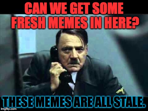 We're just recycling stuff.  We need to rally our synapsis.  Post your fresh memes in the comments. | CAN WE GET SOME FRESH MEMES IN HERE? THESE MEMES ARE ALL STALE. | image tagged in hitler telephone,dank,leongambbeta,fresh memes,stale memes,upvote party | made w/ Imgflip meme maker
