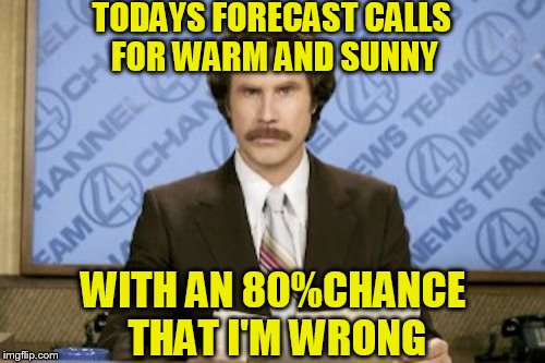 Wrong half the time and still gets paid | TODAYS FORECAST CALLS FOR WARM AND SUNNY; WITH AN 80%CHANCE THAT I'M WRONG | image tagged in memes,ron burgundy | made w/ Imgflip meme maker
