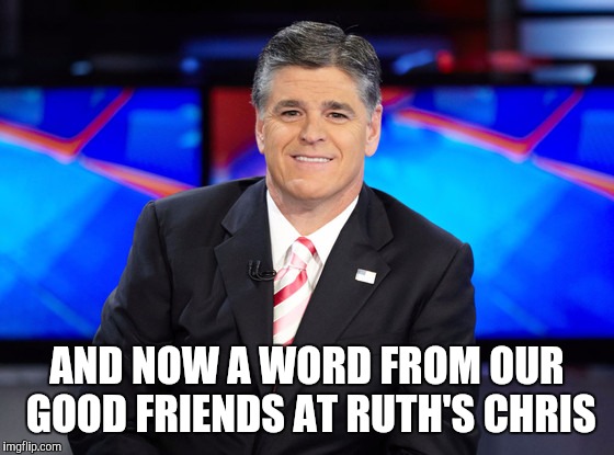 My overpaid friends in the media...they like their fine steakhouses | AND NOW A WORD FROM OUR GOOD FRIENDS AT RUTH'S CHRIS | image tagged in hypocrite,hannity,he went there | made w/ Imgflip meme maker