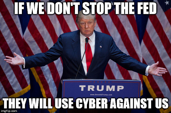 Donald Trump | IF WE DON'T STOP THE FED; THEY WILL USE CYBER AGAINST US | image tagged in donald trump | made w/ Imgflip meme maker