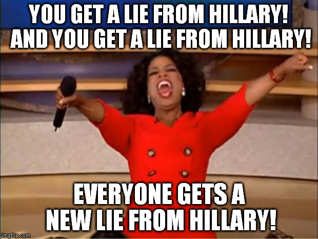 Next thing you know, they'll sell you the lies like they're a good thing | YOU GET A LIE FROM HILLARY! AND YOU GET A LIE FROM HILLARY! EVERYONE GETS A NEW LIE FROM HILLARY! | image tagged in memes,oprah you get a,hillary clinton for prison hospital 2016,biased media,government corruption,distorted reality | made w/ Imgflip meme maker