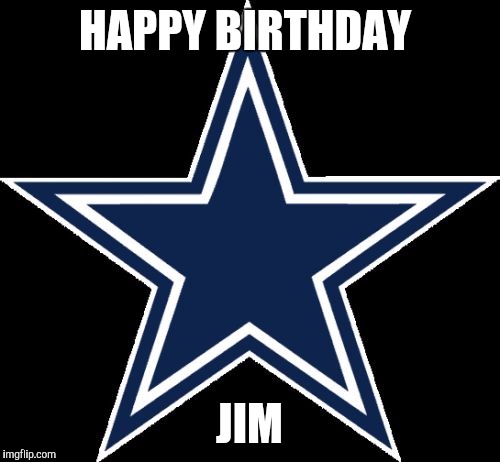 Dallas Cowboys | HAPPY BIRTHDAY; JIM | image tagged in memes,dallas cowboys | made w/ Imgflip meme maker