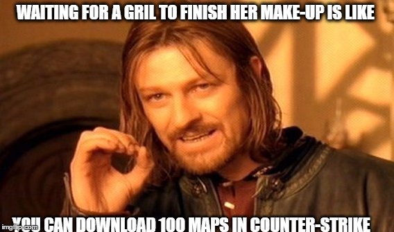 One Does Not Simply Meme | WAITING FOR A GRIL TO FINISH HER MAKE-UP IS LIKE; YOU CAN DOWNLOAD 100 MAPS IN COUNTER-STRIKE | image tagged in memes,one does not simply | made w/ Imgflip meme maker