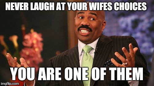 Steve Harvey Meme | NEVER LAUGH AT YOUR WIFES CHOICES; YOU ARE ONE OF THEM | image tagged in memes,steve harvey | made w/ Imgflip meme maker