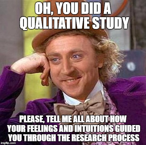 Creepy Condescending Wonka Meme | OH, YOU DID A QUALITATIVE STUDY; PLEASE, TELL ME ALL ABOUT HOW YOUR FEELINGS AND INTUITIONS GUIDED YOU THROUGH THE RESEARCH PROCESS | image tagged in memes,creepy condescending wonka,research,study,thesis,feelings | made w/ Imgflip meme maker
