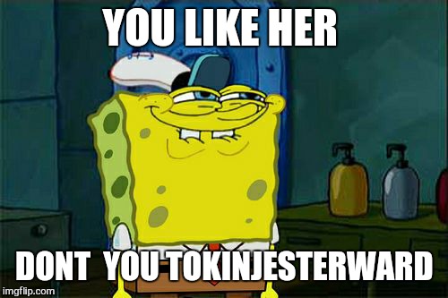 Don't You Squidward Meme | YOU LIKE HER DONT  YOU TOKINJESTERWARD | image tagged in memes,dont you squidward | made w/ Imgflip meme maker