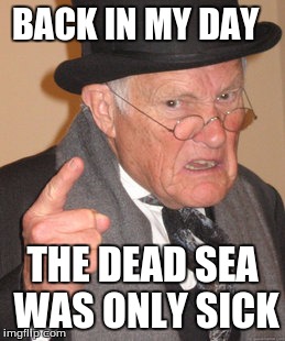 Back In My Day | BACK IN MY DAY; THE DEAD SEA WAS ONLY SICK | image tagged in memes,back in my day | made w/ Imgflip meme maker