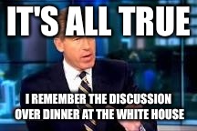 IT'S ALL TRUE I REMEMBER THE DISCUSSION OVER DINNER AT THE WHITE HOUSE | made w/ Imgflip meme maker