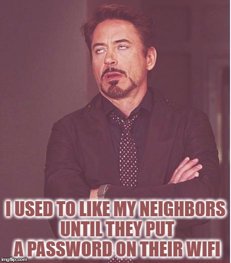 Face You Make Robert Downey Jr | I USED TO LIKE MY NEIGHBORS UNTIL THEY PUT A PASSWORD ON THEIR WIFI | image tagged in memes,face you make robert downey jr | made w/ Imgflip meme maker