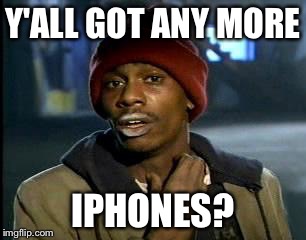 Y'ALL GOT ANY MORE IPHONES? | image tagged in memes,yall got any more of | made w/ Imgflip meme maker