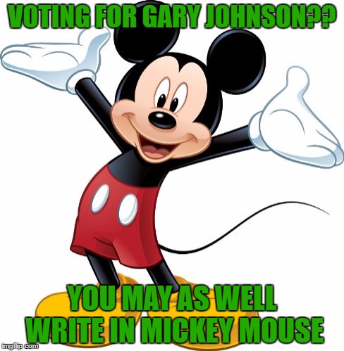 For all the good it will do you... | VOTING FOR GARY JOHNSON?? YOU MAY AS WELL WRITE IN MICKEY MOUSE | image tagged in mickey mouse | made w/ Imgflip meme maker