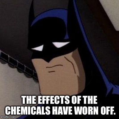 Sad Batman | THE EFFECTS OF THE CHEMICALS HAVE WORN OFF. | image tagged in sad batman | made w/ Imgflip meme maker