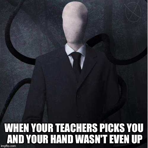 Slenderman | WHEN YOUR TEACHERS PICKS YOU AND YOUR HAND WASN'T EVEN UP | image tagged in memes,slenderman | made w/ Imgflip meme maker