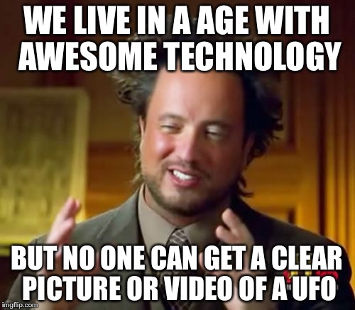 Ancient Aliens | WE LIVE IN A AGE WITH AWESOME TECHNOLOGY; BUT NO ONE CAN GET A CLEAR PICTURE OR VIDEO OF A UFO | image tagged in memes,ancient aliens | made w/ Imgflip meme maker