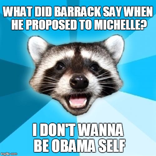 Lame Pun Coon | WHAT DID BARRACK SAY WHEN HE PROPOSED TO MICHELLE? I DON'T WANNA BE OBAMA SELF | image tagged in memes,lame pun coon | made w/ Imgflip meme maker
