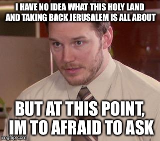 Afraid To Ask Andy (Closeup) Meme | I HAVE NO IDEA WHAT THIS HOLY LAND AND TAKING BACK JERUSALEM IS ALL ABOUT; BUT AT THIS POINT, IM TO AFRAID TO ASK | image tagged in memes,afraid to ask andy closeup | made w/ Imgflip meme maker