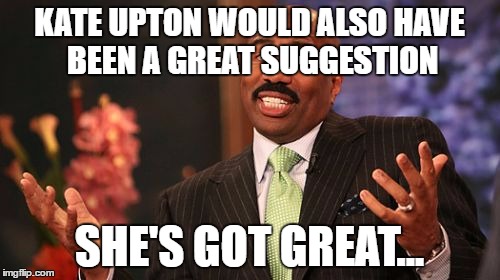 Steve Harvey Meme | KATE UPTON WOULD ALSO HAVE BEEN A GREAT SUGGESTION SHE'S GOT GREAT... | image tagged in memes,steve harvey | made w/ Imgflip meme maker