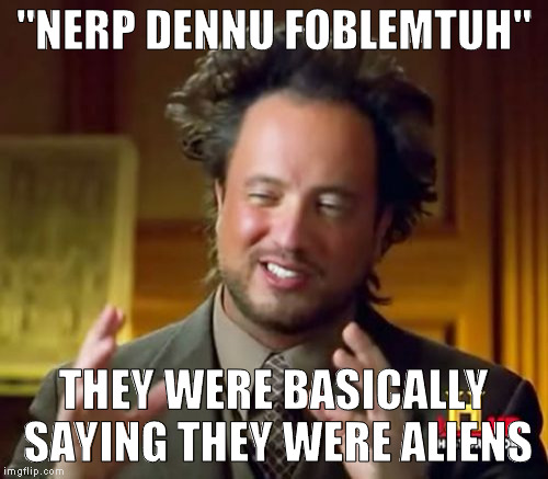 language barrier | "NERP DENNU FOBLEMTUH"; THEY WERE BASICALLY SAYING THEY WERE ALIENS | image tagged in memes,ancient aliens | made w/ Imgflip meme maker