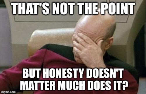 Captain Picard Facepalm Meme | THAT'S NOT THE POINT BUT HONESTY DOESN'T MATTER MUCH DOES IT? | image tagged in memes,captain picard facepalm | made w/ Imgflip meme maker